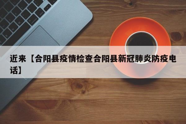近来【合阳县疫情检查合阳县新冠肺炎防疫电话】