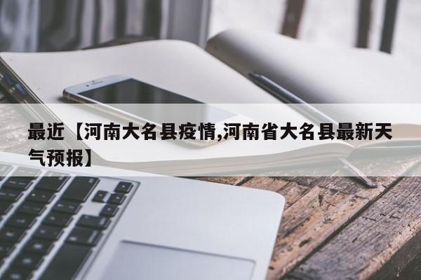 最近【河南大名县疫情,河南省大名县最新天气预报】