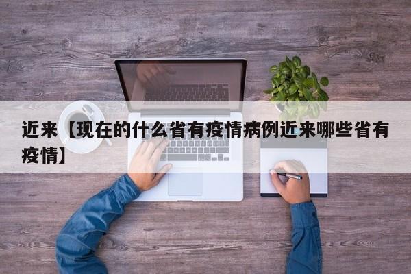 近来【现在的什么省有疫情病例近来哪些省有疫情】