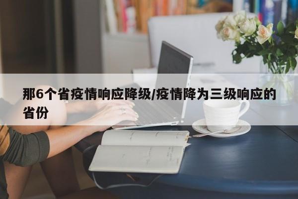 那6个省疫情响应降级/疫情降为三级响应的省份