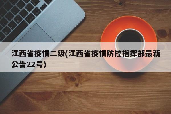 江西省疫情二级(江西省疫情防控指挥部最新公告22号)