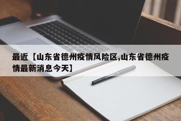 最近【山东省德州疫情风险区,山东省德州疫情最新消息今天】