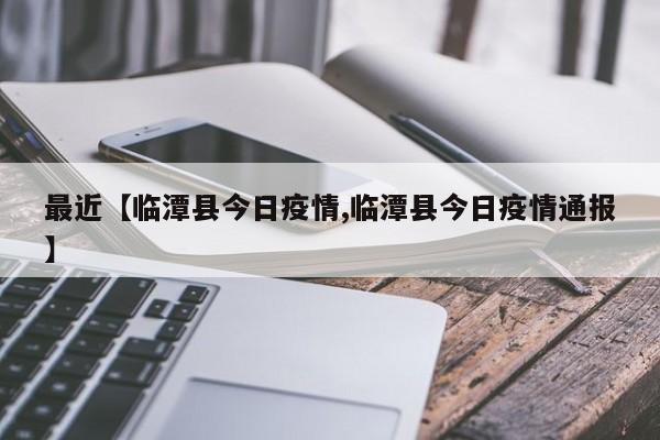 最近【临潭县今日疫情,临潭县今日疫情通报】