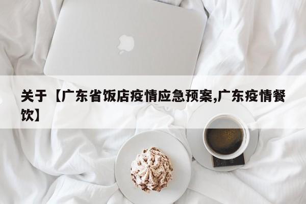 关于【广东省饭店疫情应急预案,广东疫情餐饮】