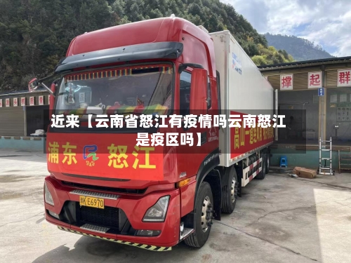 近来【云南省怒江有疫情吗云南怒江是疫区吗】-第3张图片