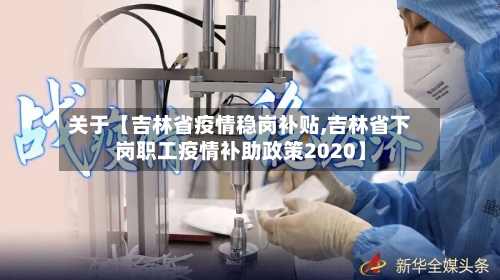 关于【吉林省疫情稳岗补贴,吉林省下岗职工疫情补助政策2020】-第1张图片