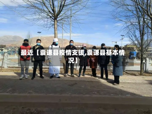 最近【囊谦县疫情支援,囊谦县基本情况】-第1张图片