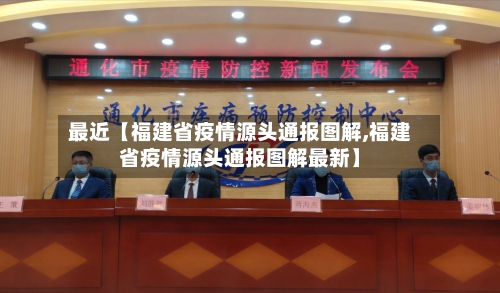 最近【福建省疫情源头通报图解,福建省疫情源头通报图解最新】-第1张图片
