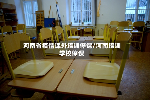 河南省疫情课外培训停课/河南培训学校停课-第1张图片