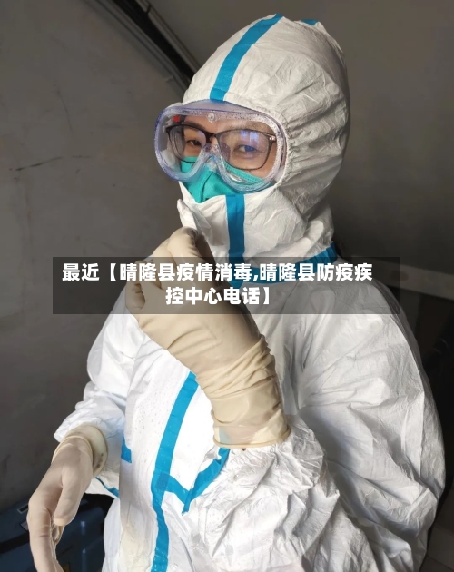 最近【晴隆县疫情消毒,晴隆县防疫疾控中心电话】-第1张图片