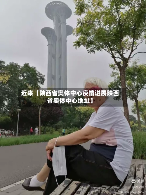 近来【陕西省奥体中心疫情进展陕西省奥体中心地址】-第1张图片