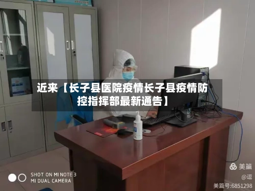 近来【长子县医院疫情长子县疫情防控指挥部最新通告】-第3张图片