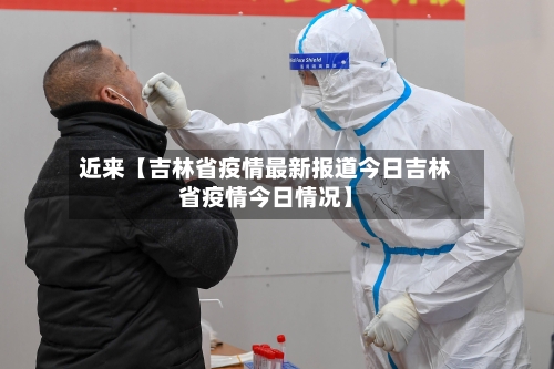 近来【吉林省疫情最新报道今日吉林省疫情今日情况】-第2张图片