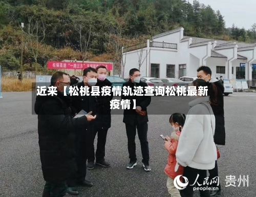 近来【松桃县疫情轨迹查询松桃最新疫情】-第2张图片