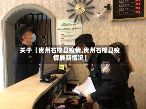 关于【贵州石棉县疫情,贵州石棉县疫情最新情况】-第3张图片