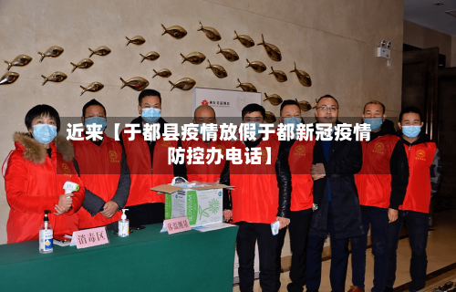 近来【于都县疫情放假于都新冠疫情防控办电话】-第1张图片