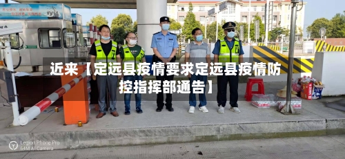 近来【定远县疫情要求定远县疫情防控指挥部通告】-第3张图片