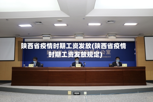 陕西省疫情时期工资发放(陕西省疫情时期工资发放规定)-第2张图片