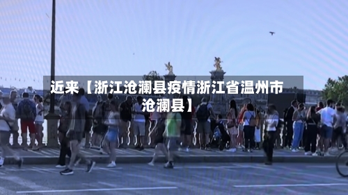 近来【浙江沧澜县疫情浙江省温州市沧澜县】-第1张图片