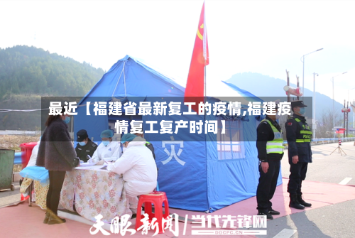 最近【福建省最新复工的疫情,福建疫情复工复产时间】-第2张图片