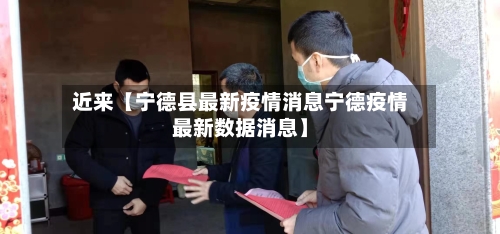 近来【宁德县最新疫情消息宁德疫情最新数据消息】-第1张图片