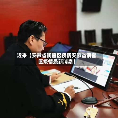 近来【安徽省铜官区疫情安徽省铜官区疫情最新消息】-第1张图片