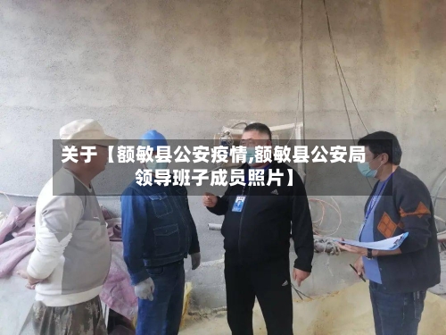 关于【额敏县公安疫情,额敏县公安局领导班子成员照片】-第2张图片
