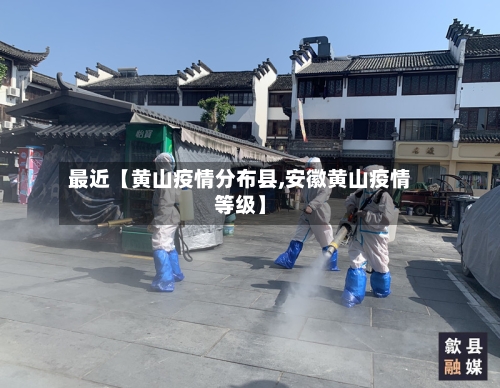 最近【黄山疫情分布县,安徽黄山疫情等级】-第2张图片