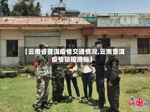 【云南省普洱疫情交通情况,云南普洱疫情防控措施】-第2张图片