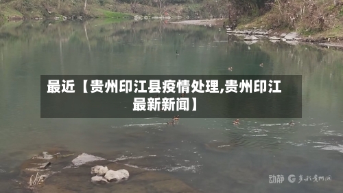 最近【贵州印江县疫情处理,贵州印江最新新闻】-第3张图片
