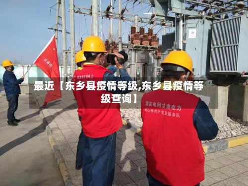 最近【东乡县疫情等级,东乡县疫情等级查询】-第2张图片