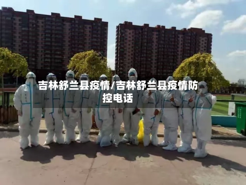 吉林舒兰县疫情/吉林舒兰县疫情防控电话-第1张图片