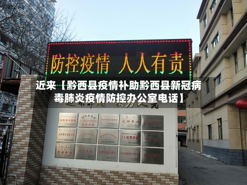 近来【黔西县疫情补助黔西县新冠病毒肺炎疫情防控办公室电话】-第1张图片