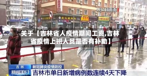 关于【吉林省人疫情期间工资,吉林省疫情上班人员是否有补助】-第1张图片