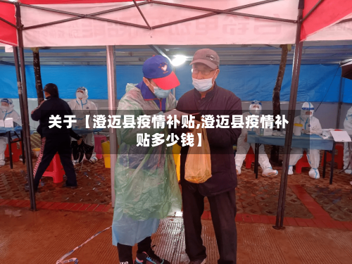 关于【澄迈县疫情补贴,澄迈县疫情补贴多少钱】-第2张图片