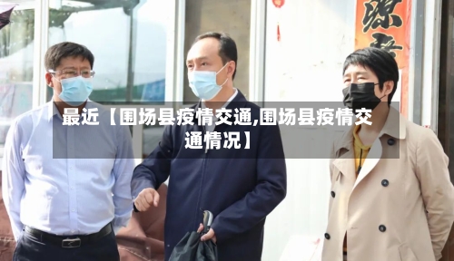 最近【围场县疫情交通,围场县疫情交通情况】-第2张图片