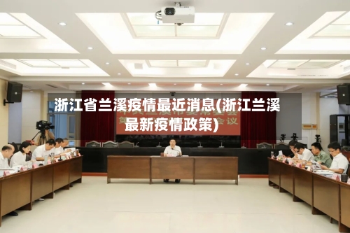 浙江省兰溪疫情最近消息(浙江兰溪最新疫情政策)-第2张图片