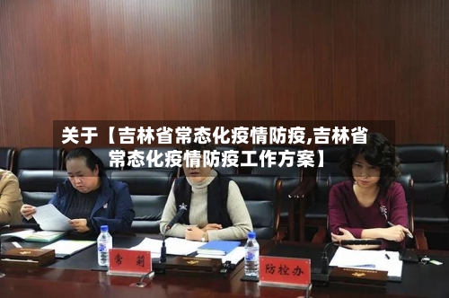 关于【吉林省常态化疫情防疫,吉林省常态化疫情防疫工作方案】-第1张图片