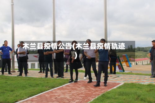 木兰县疫情公告(木兰县疫情轨迹)-第3张图片
