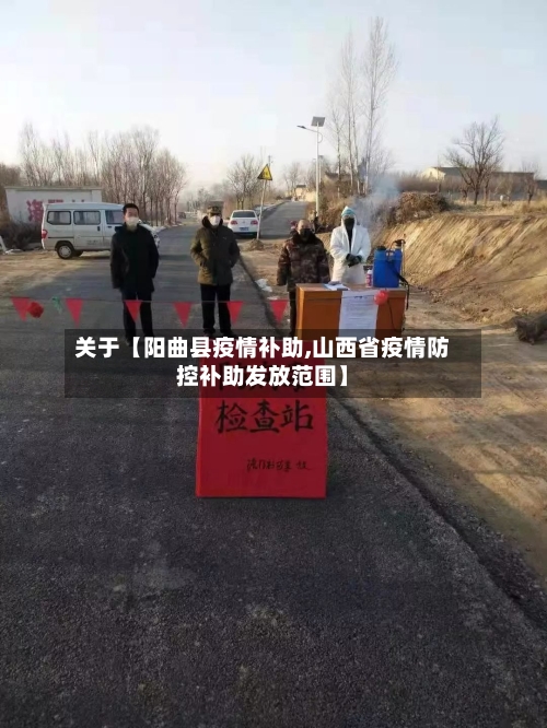 关于【阳曲县疫情补助,山西省疫情防控补助发放范围】-第2张图片