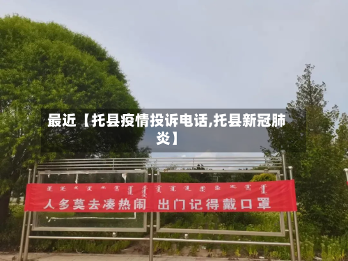最近【托县疫情投诉电话,托县新冠肺炎】-第1张图片