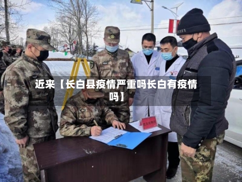 近来【长白县疫情严重吗长白有疫情吗】-第1张图片