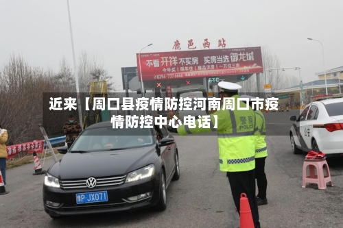 近来【周口县疫情防控河南周口市疫情防控中心电话】-第2张图片