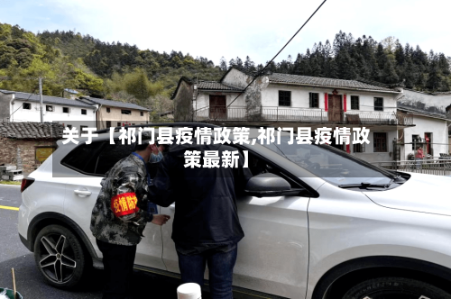 关于【祁门县疫情政策,祁门县疫情政策最新】-第1张图片