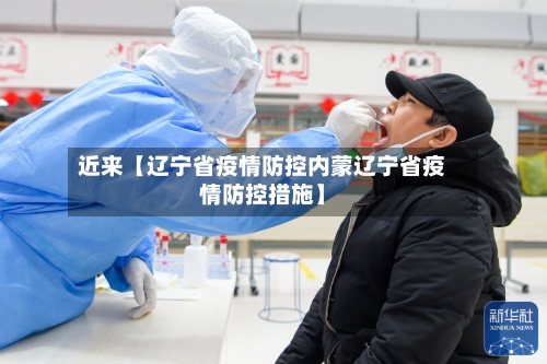 近来【辽宁省疫情防控内蒙辽宁省疫情防控措施】-第1张图片