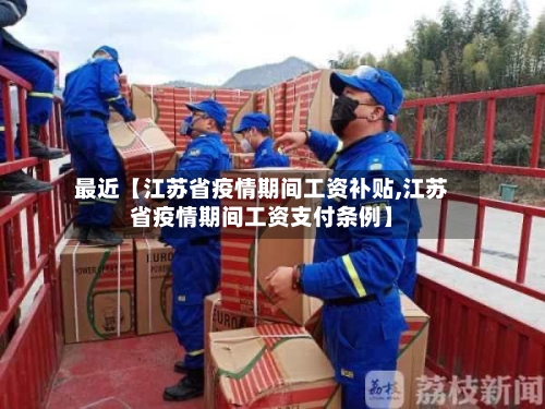 最近【江苏省疫情期间工资补贴,江苏省疫情期间工资支付条例】-第2张图片