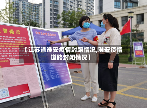 【江苏省淮安疫情封路情况,淮安疫情道路封闭情况】-第3张图片