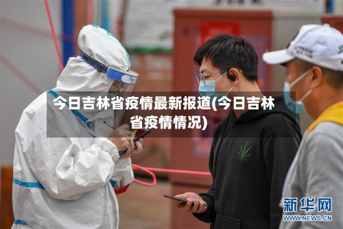 今日吉林省疫情最新报道(今日吉林省疫情情况)-第1张图片