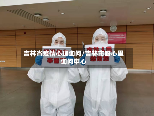 吉林省疫情心理询问/吉林市呀心里询问中心-第1张图片