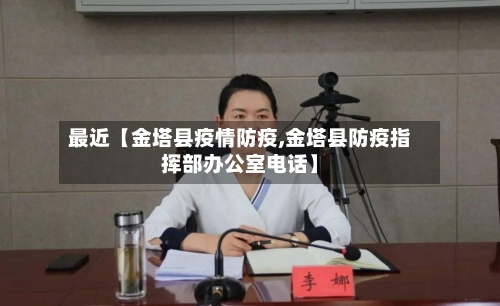 最近【金塔县疫情防疫,金塔县防疫指挥部办公室电话】-第1张图片